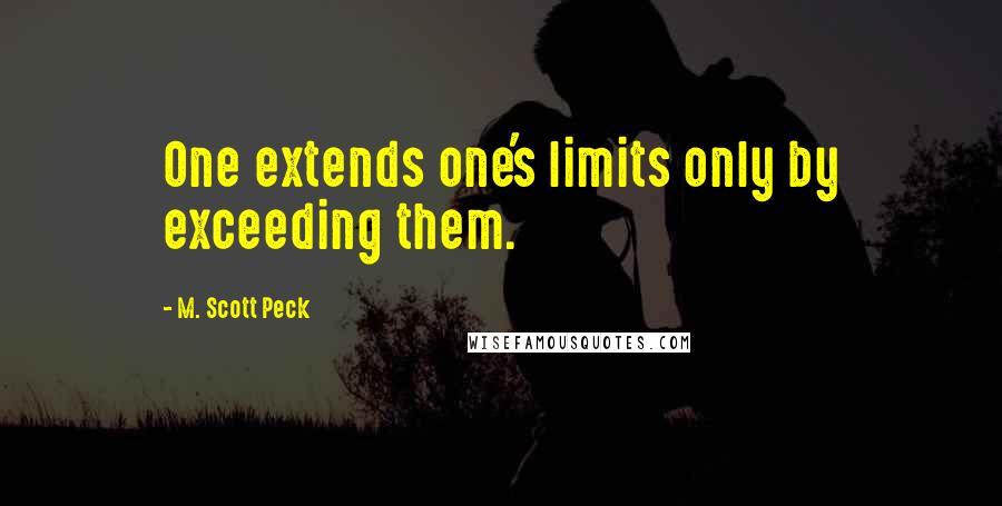 M. Scott Peck Quotes: One extends one's limits only by exceeding them.