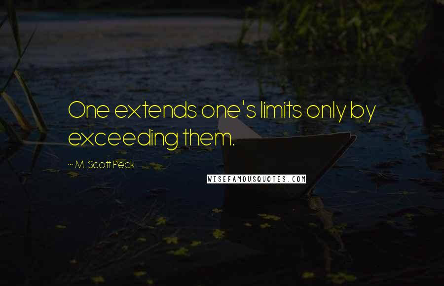 M. Scott Peck Quotes: One extends one's limits only by exceeding them.