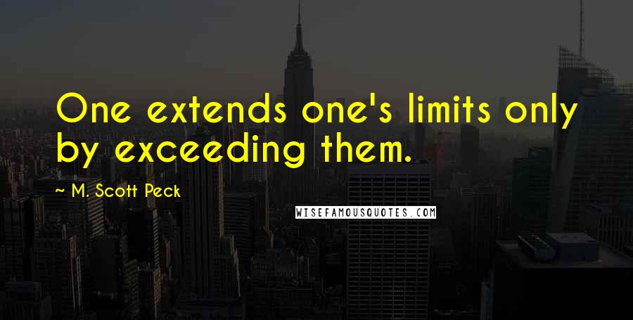 M. Scott Peck Quotes: One extends one's limits only by exceeding them.