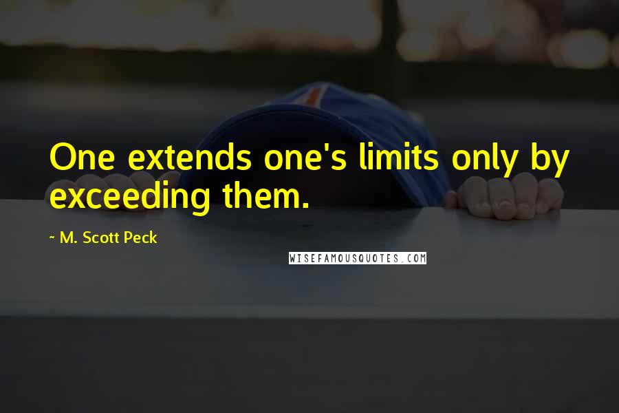 M. Scott Peck Quotes: One extends one's limits only by exceeding them.