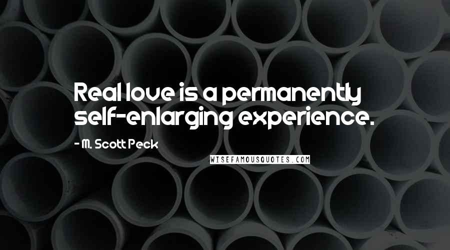 M. Scott Peck Quotes: Real love is a permanently self-enlarging experience.