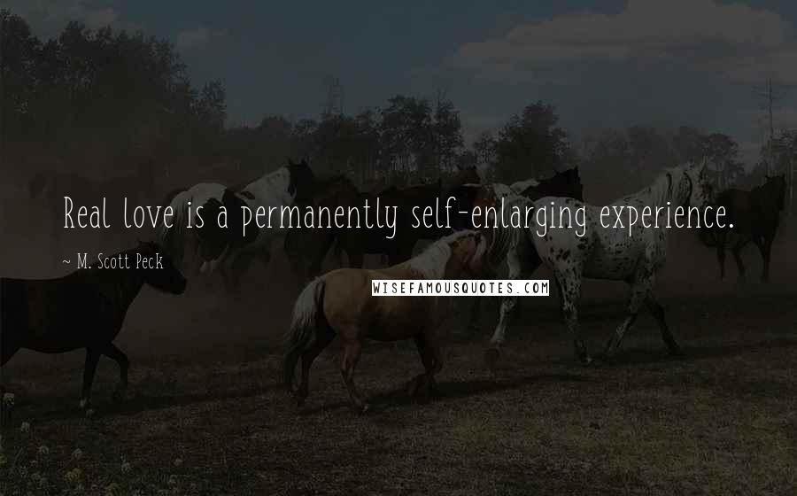 M. Scott Peck Quotes: Real love is a permanently self-enlarging experience.