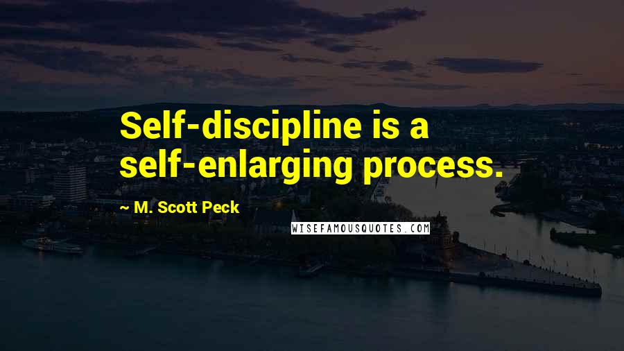 M. Scott Peck Quotes: Self-discipline is a self-enlarging process.