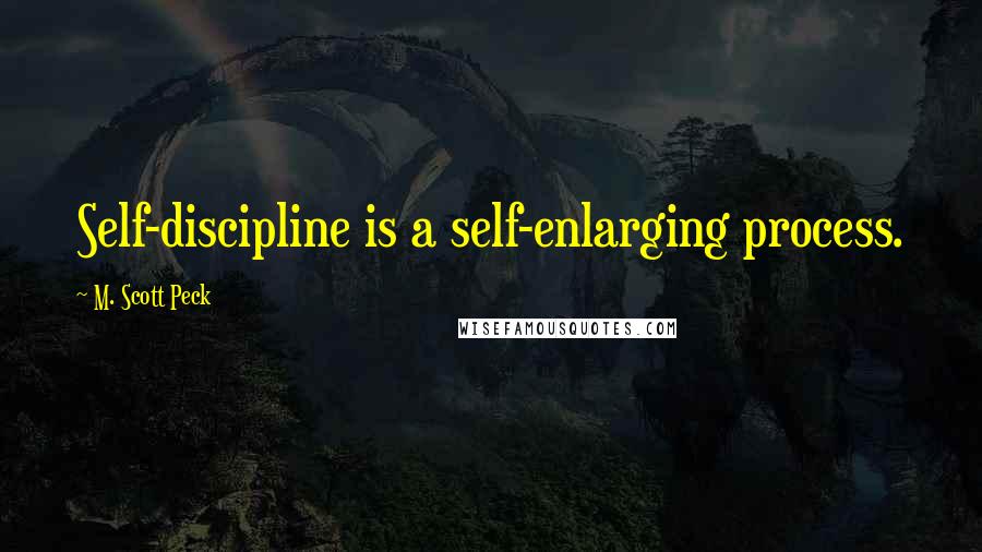 M. Scott Peck Quotes: Self-discipline is a self-enlarging process.