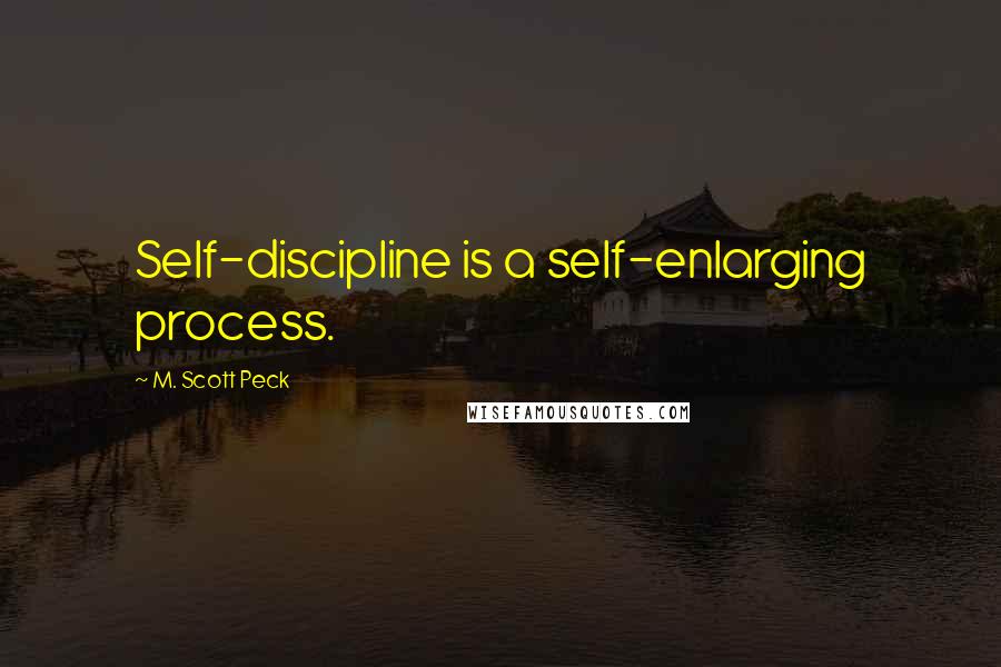 M. Scott Peck Quotes: Self-discipline is a self-enlarging process.