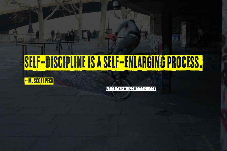 M. Scott Peck Quotes: Self-discipline is a self-enlarging process.