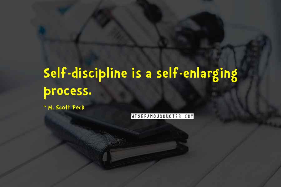 M. Scott Peck Quotes: Self-discipline is a self-enlarging process.