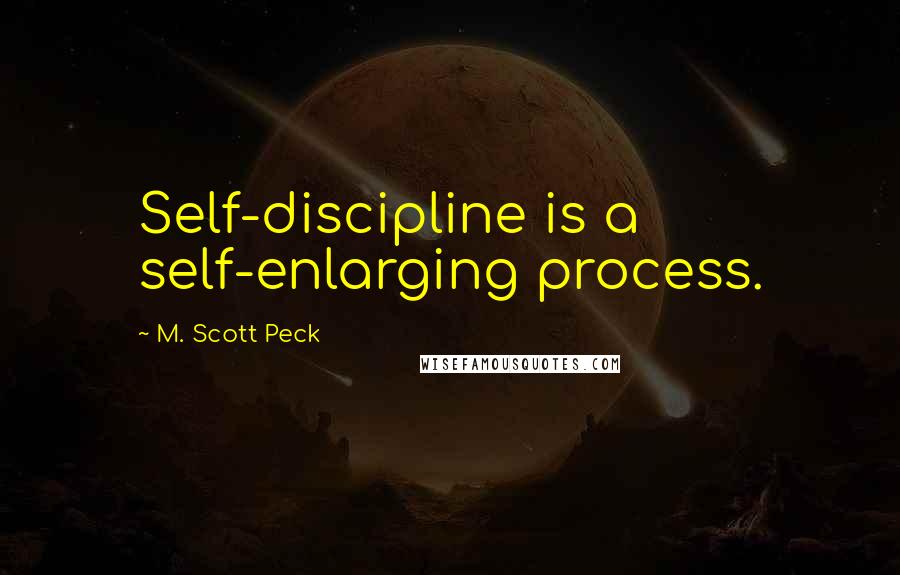 M. Scott Peck Quotes: Self-discipline is a self-enlarging process.