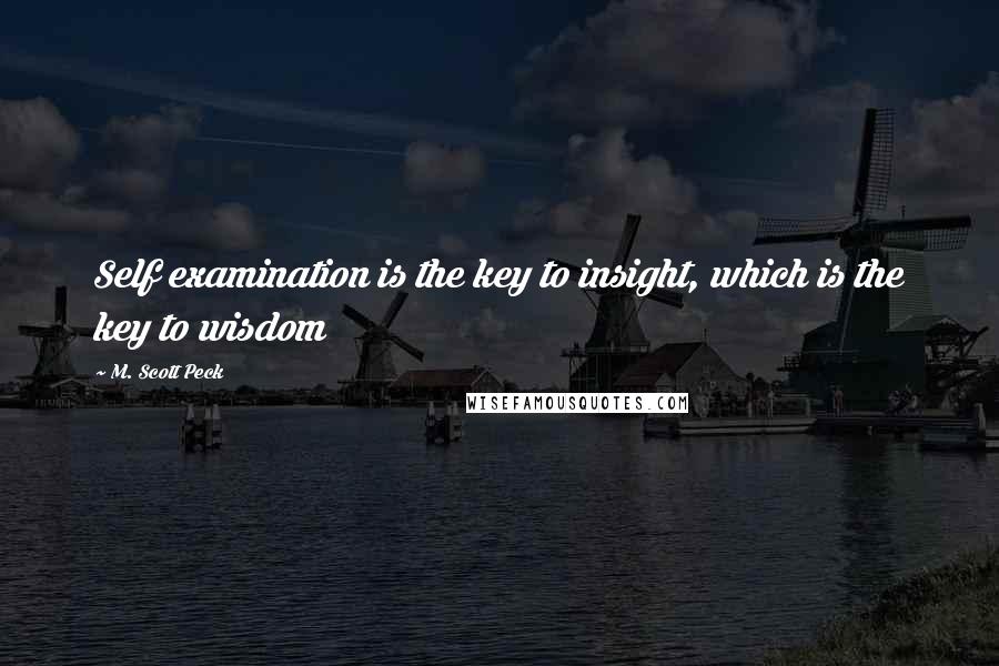 M. Scott Peck Quotes: Self examination is the key to insight, which is the key to wisdom