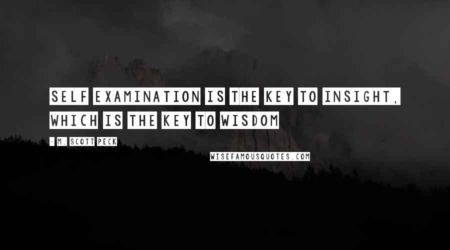 M. Scott Peck Quotes: Self examination is the key to insight, which is the key to wisdom