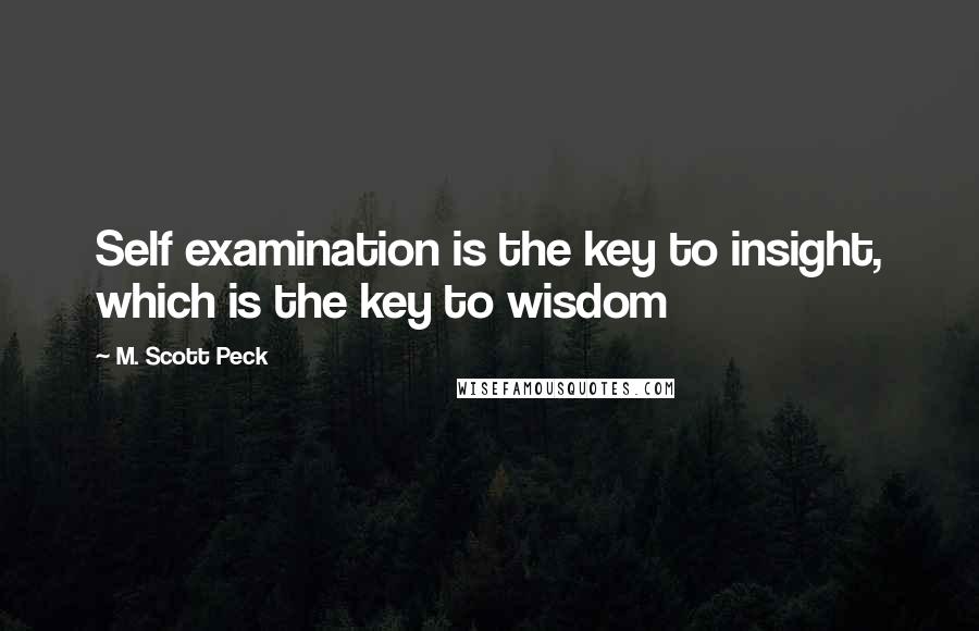 M. Scott Peck Quotes: Self examination is the key to insight, which is the key to wisdom