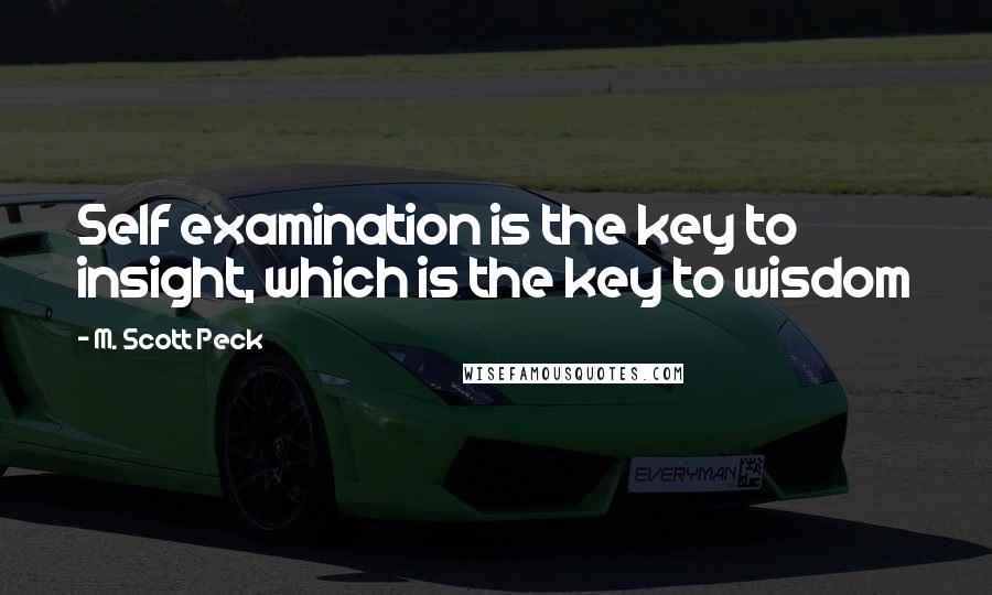 M. Scott Peck Quotes: Self examination is the key to insight, which is the key to wisdom