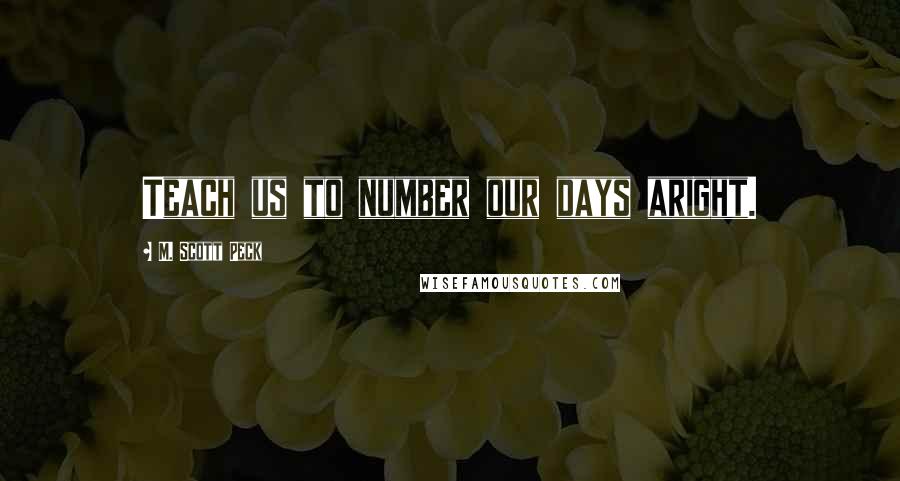 M. Scott Peck Quotes: Teach us to number our days aright.