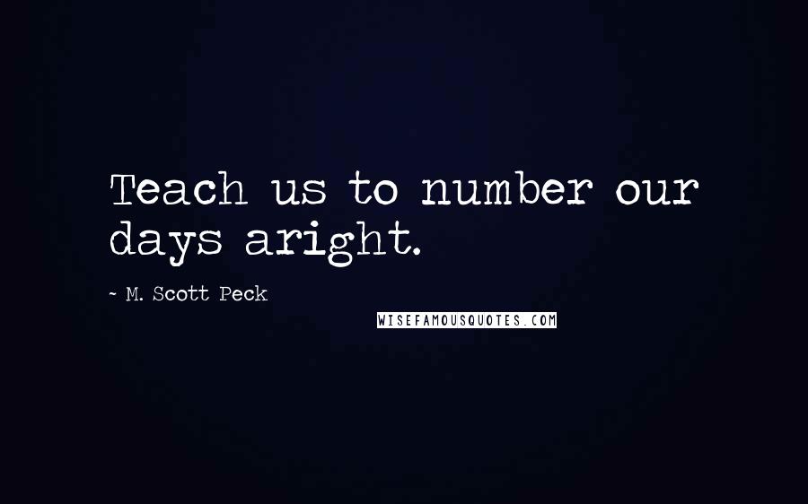 M. Scott Peck Quotes: Teach us to number our days aright.