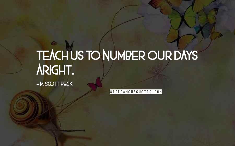 M. Scott Peck Quotes: Teach us to number our days aright.