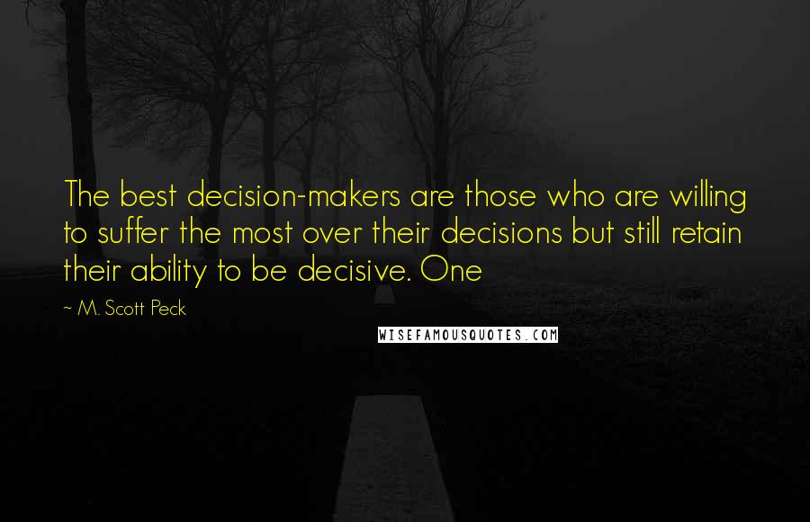 M. Scott Peck Quotes: The best decision-makers are those who are willing to suffer the most over their decisions but still retain their ability to be decisive. One