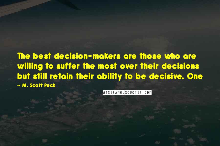 M. Scott Peck Quotes: The best decision-makers are those who are willing to suffer the most over their decisions but still retain their ability to be decisive. One