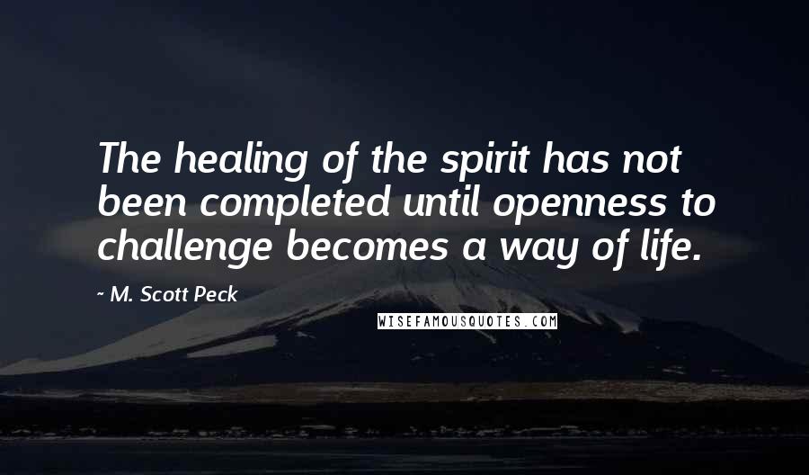 M. Scott Peck Quotes: The healing of the spirit has not been completed until openness to challenge becomes a way of life.