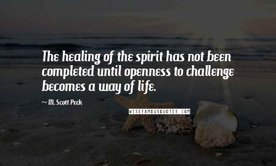 M. Scott Peck Quotes: The healing of the spirit has not been completed until openness to challenge becomes a way of life.