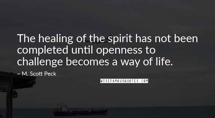 M. Scott Peck Quotes: The healing of the spirit has not been completed until openness to challenge becomes a way of life.