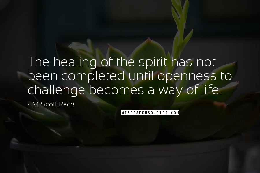 M. Scott Peck Quotes: The healing of the spirit has not been completed until openness to challenge becomes a way of life.