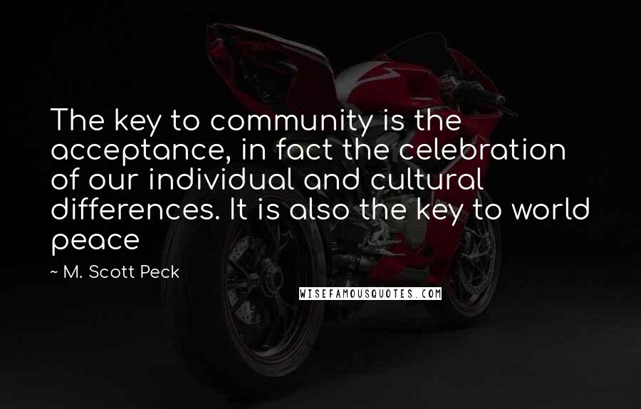 M. Scott Peck Quotes: The key to community is the acceptance, in fact the celebration of our individual and cultural differences. It is also the key to world peace