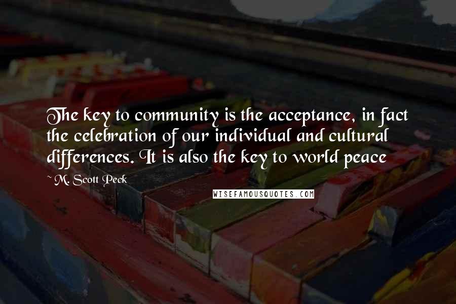 M. Scott Peck Quotes: The key to community is the acceptance, in fact the celebration of our individual and cultural differences. It is also the key to world peace