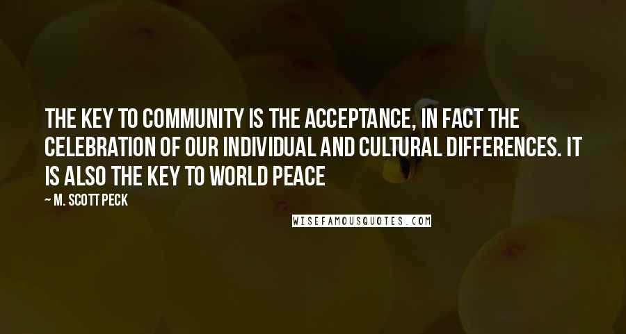 M. Scott Peck Quotes: The key to community is the acceptance, in fact the celebration of our individual and cultural differences. It is also the key to world peace