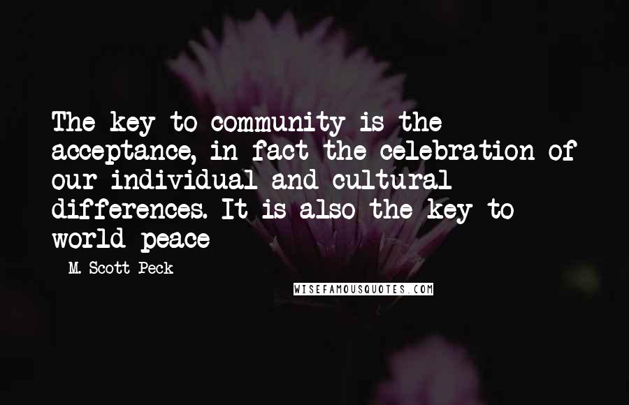 M. Scott Peck Quotes: The key to community is the acceptance, in fact the celebration of our individual and cultural differences. It is also the key to world peace