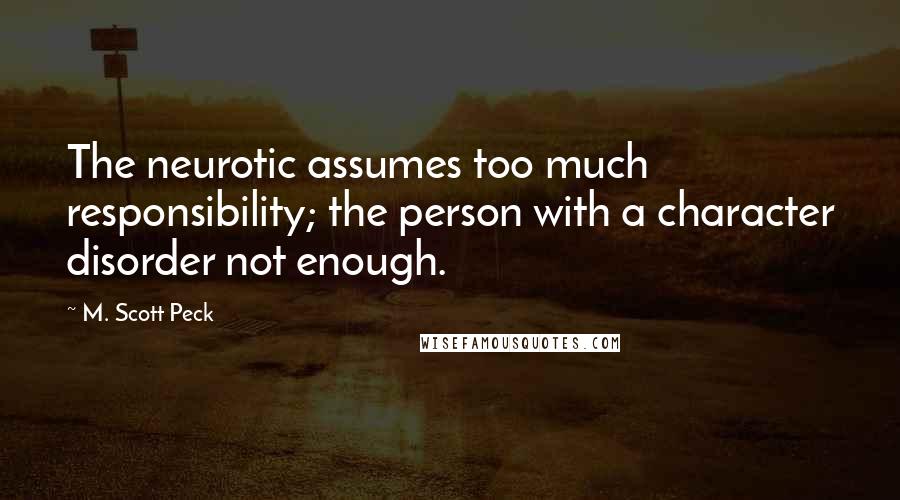 M. Scott Peck Quotes: The neurotic assumes too much responsibility; the person with a character disorder not enough.