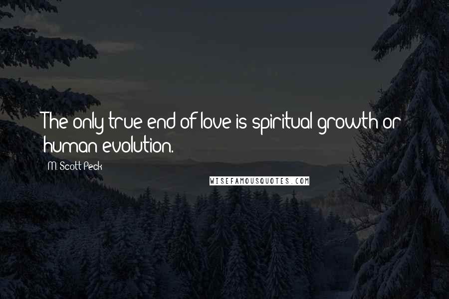 M. Scott Peck Quotes: The only true end of love is spiritual growth or human evolution.