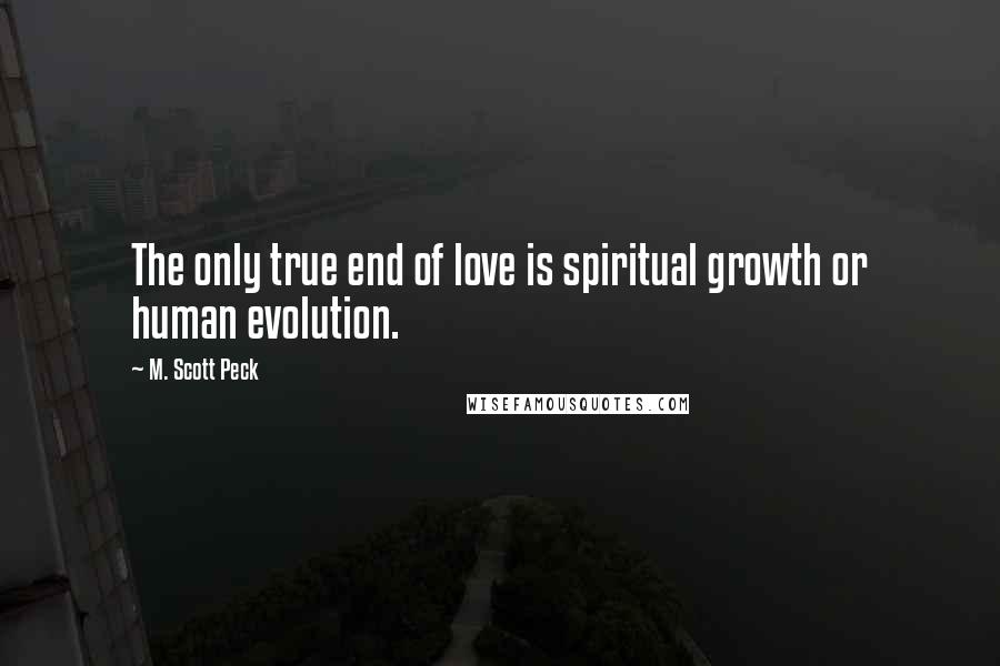 M. Scott Peck Quotes: The only true end of love is spiritual growth or human evolution.