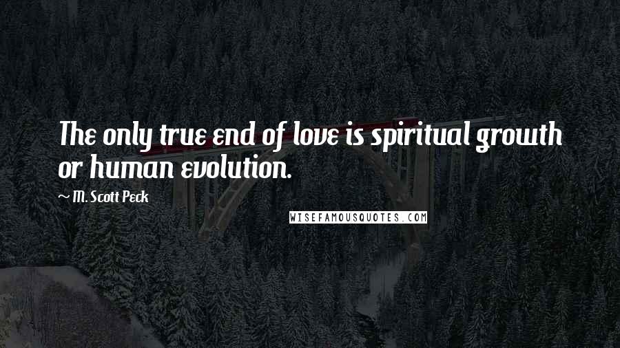 M. Scott Peck Quotes: The only true end of love is spiritual growth or human evolution.