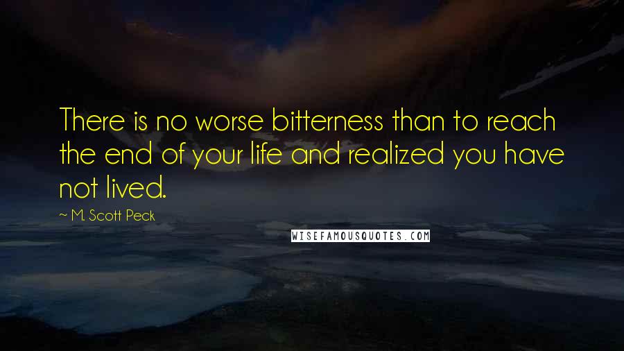 M. Scott Peck Quotes: There is no worse bitterness than to reach the end of your life and realized you have not lived.