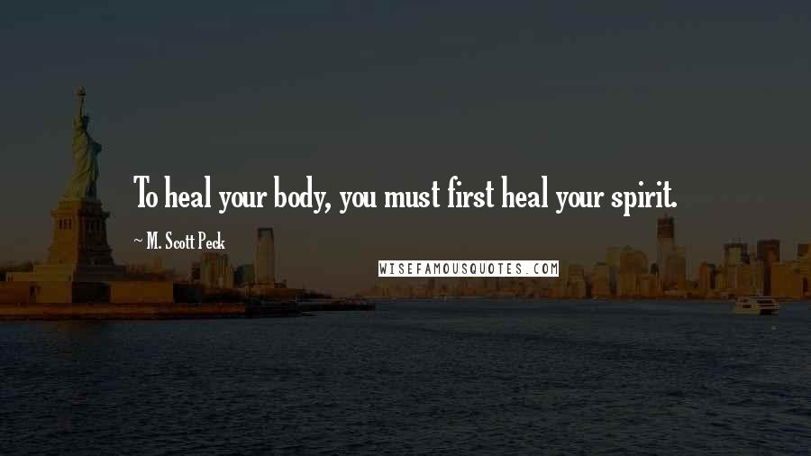 M. Scott Peck Quotes: To heal your body, you must first heal your spirit.