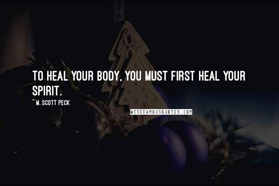 M. Scott Peck Quotes: To heal your body, you must first heal your spirit.