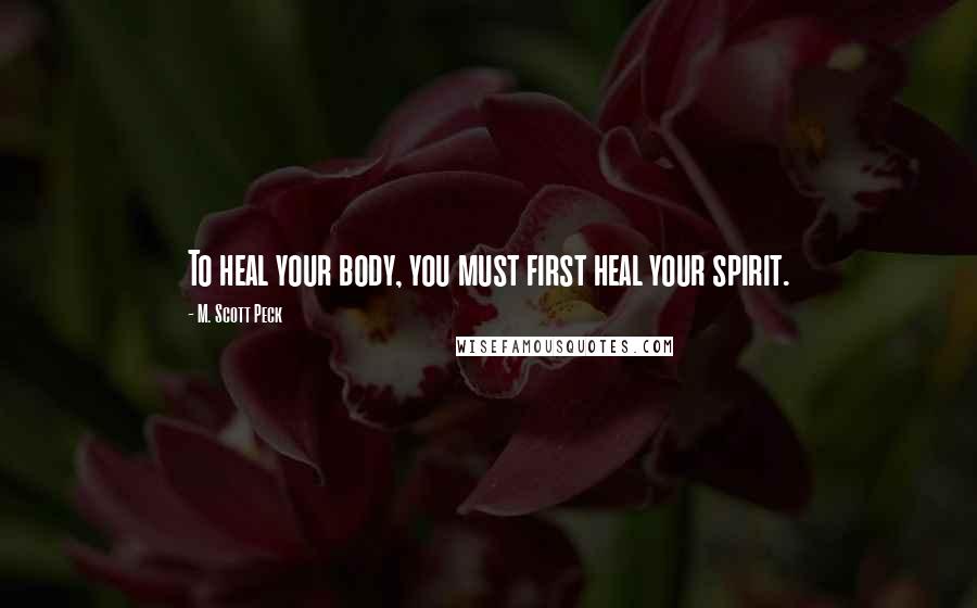 M. Scott Peck Quotes: To heal your body, you must first heal your spirit.