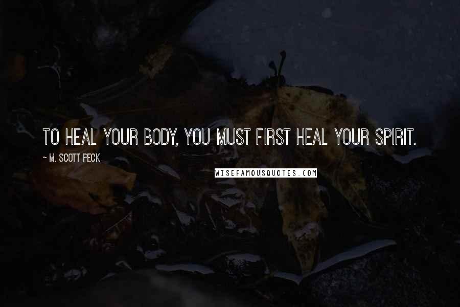 M. Scott Peck Quotes: To heal your body, you must first heal your spirit.