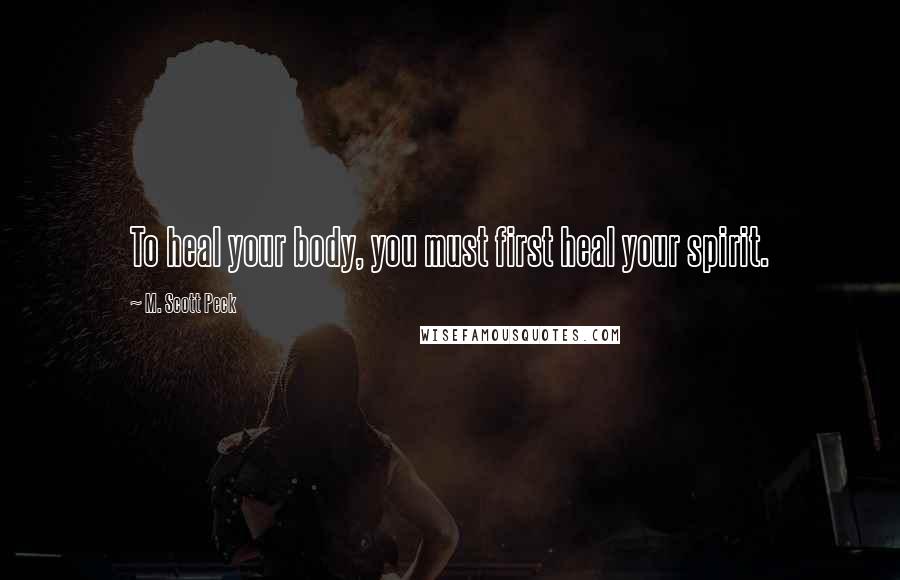 M. Scott Peck Quotes: To heal your body, you must first heal your spirit.