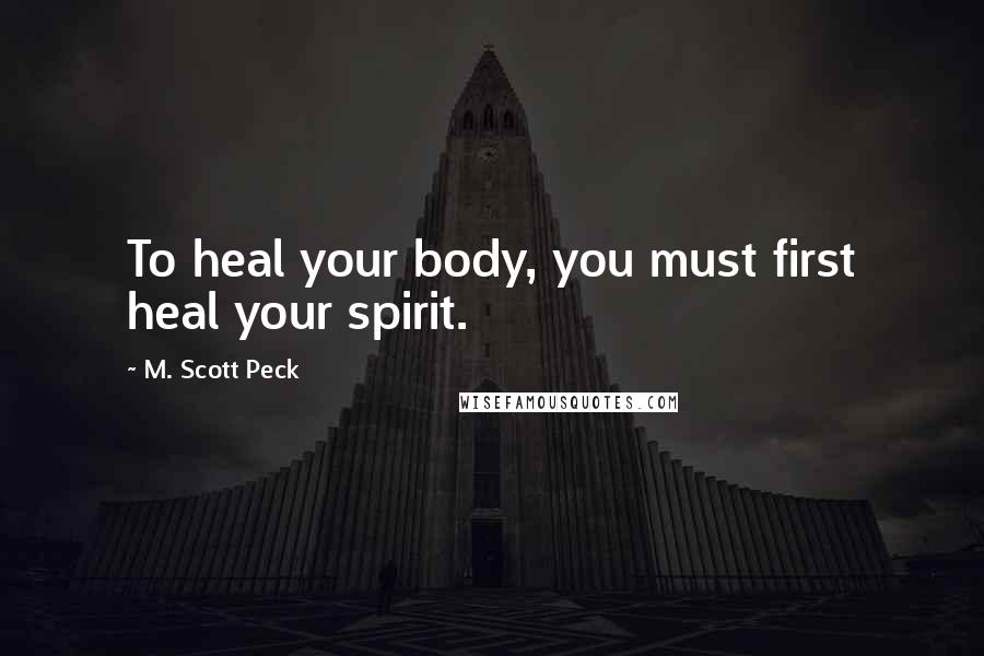 M. Scott Peck Quotes: To heal your body, you must first heal your spirit.