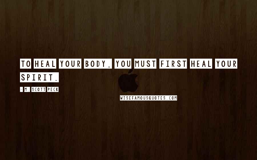 M. Scott Peck Quotes: To heal your body, you must first heal your spirit.