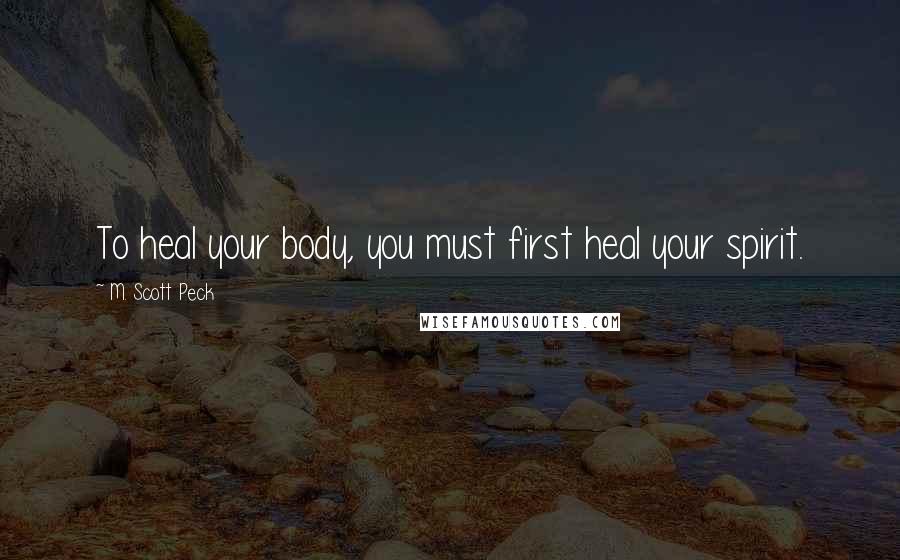 M. Scott Peck Quotes: To heal your body, you must first heal your spirit.