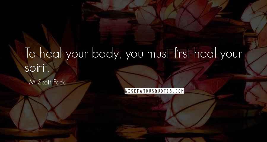 M. Scott Peck Quotes: To heal your body, you must first heal your spirit.