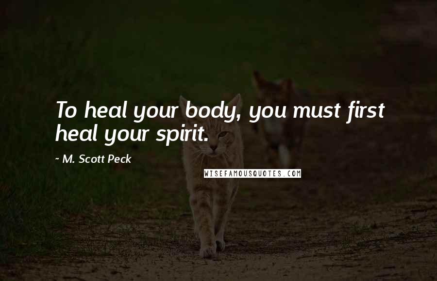 M. Scott Peck Quotes: To heal your body, you must first heal your spirit.