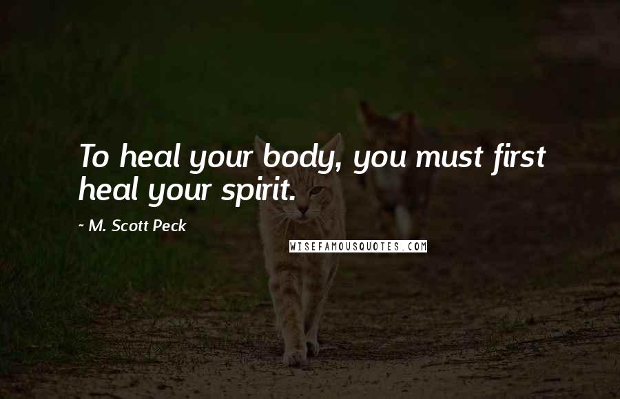 M. Scott Peck Quotes: To heal your body, you must first heal your spirit.