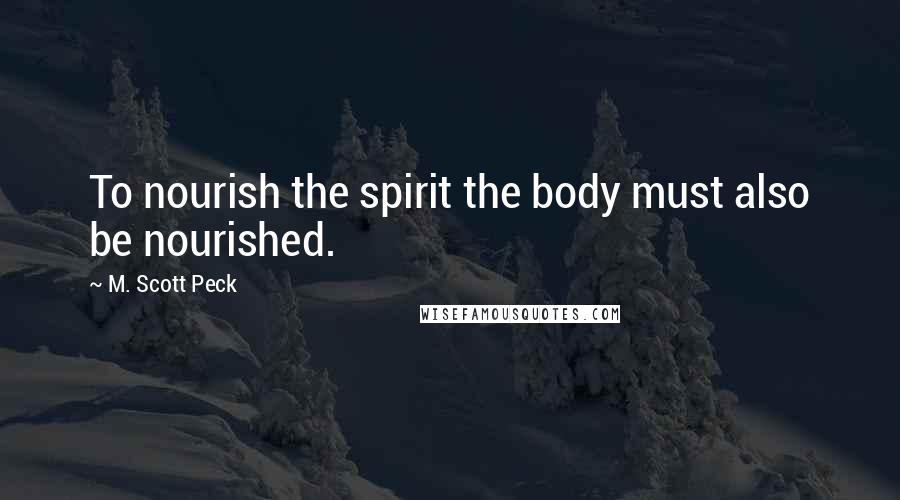 M. Scott Peck Quotes: To nourish the spirit the body must also be nourished.