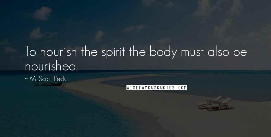 M. Scott Peck Quotes: To nourish the spirit the body must also be nourished.