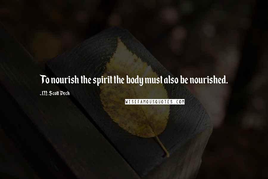 M. Scott Peck Quotes: To nourish the spirit the body must also be nourished.