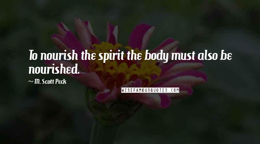 M. Scott Peck Quotes: To nourish the spirit the body must also be nourished.