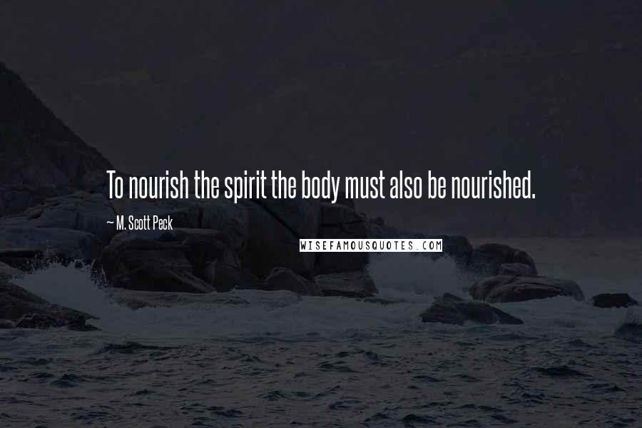 M. Scott Peck Quotes: To nourish the spirit the body must also be nourished.